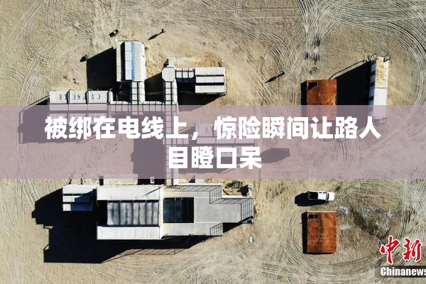 被绑在电线上，惊险瞬间让路人目瞪口呆