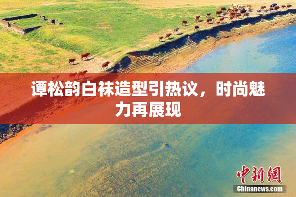 谭松韵白袜造型引热议，时尚魅力再展现