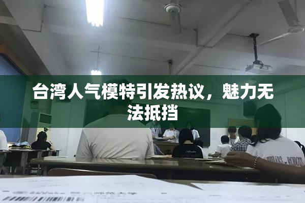台湾人气模特引发热议，魅力无法抵挡