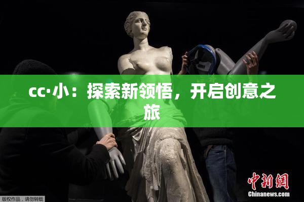 cc·小：探索新领悟，开启创意之旅