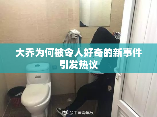 大乔为何被令人好奇的新事件引发热议