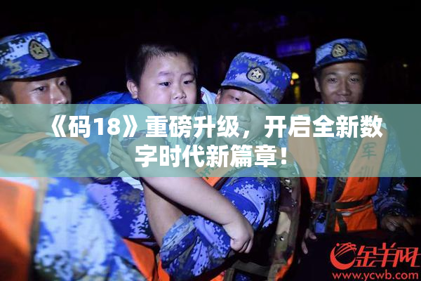 《码18》重磅升级，开启全新数字时代新篇章！