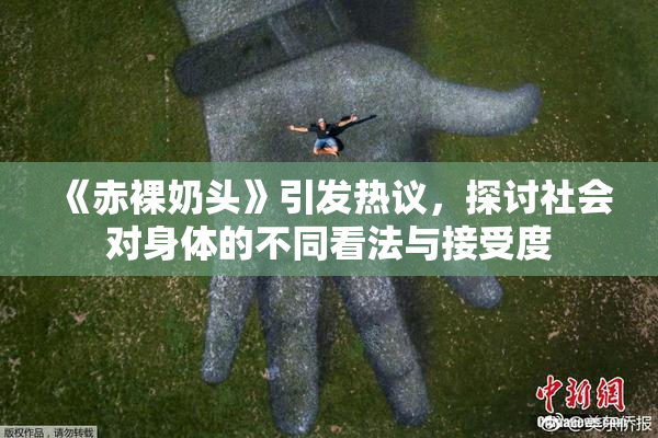 《赤裸奶头》引发热议，探讨社会对身体的不同看法与接受度