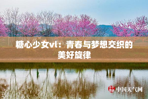 糖心少女vl：青春与梦想交织的美好旋律