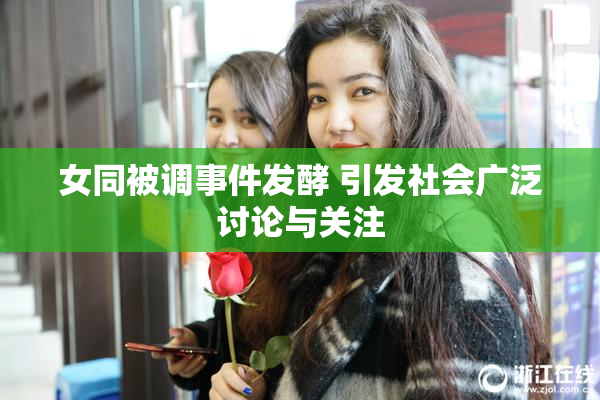 女同被调事件发酵 引发社会广泛讨论与关注