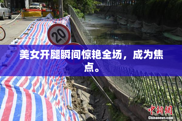 美女开腿瞬间惊艳全场，成为焦点。