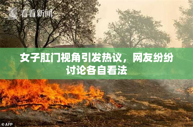 女子肛门视角引发热议，网友纷纷讨论各自看法