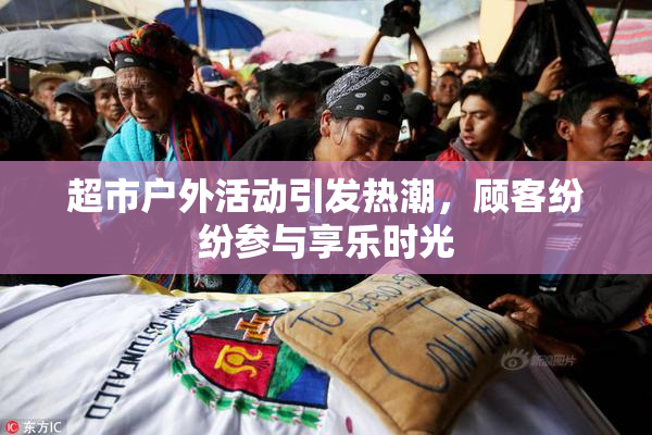 超市户外活动引发热潮，顾客纷纷参与享乐时光