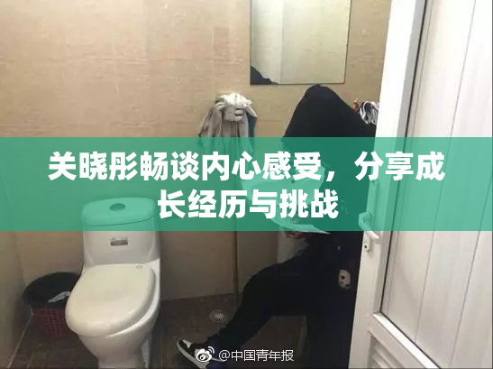 关晓彤畅谈内心感受，分享成长经历与挑战