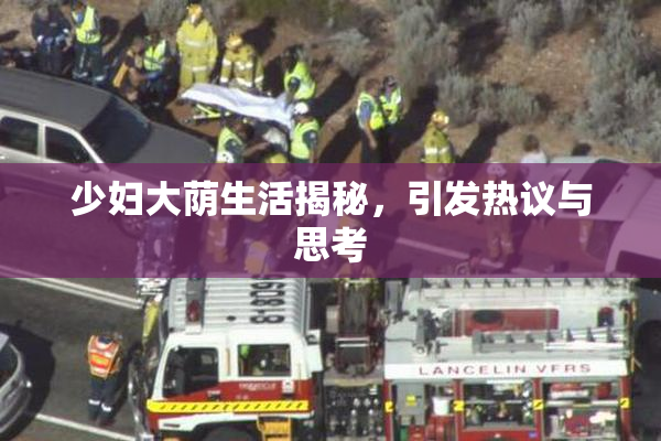 少妇大荫生活揭秘，引发热议与思考