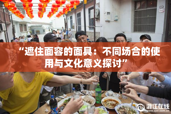 “遮住面容的面具：不同场合的使用与文化意义探讨”