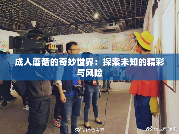 成人蘑菇的奇妙世界：探索未知的精彩与风险