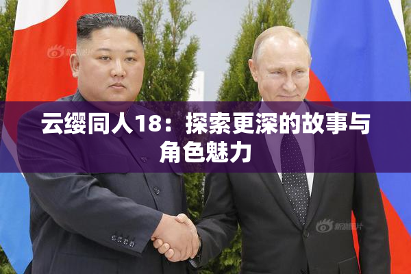 云缨同人18：探索更深的故事与角色魅力