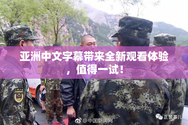 亚洲中文字幕带来全新观看体验，值得一试！