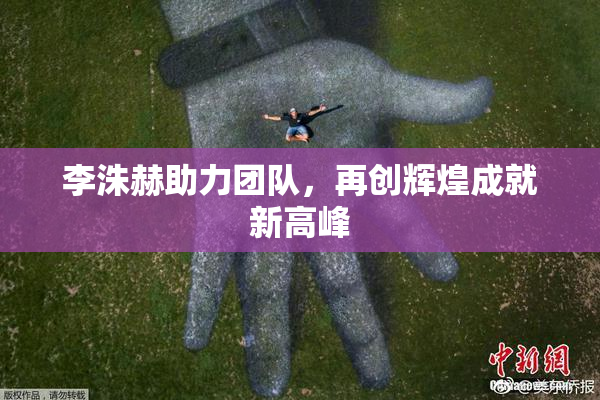 李洙赫助力团队，再创辉煌成就新高峰