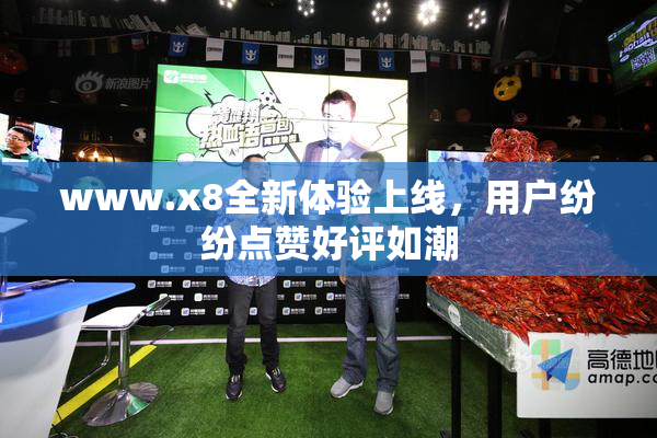 www.x8全新体验上线，用户纷纷点赞好评如潮