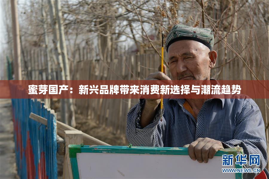 蜜芽国产：新兴品牌带来消费新选择与潮流趋势