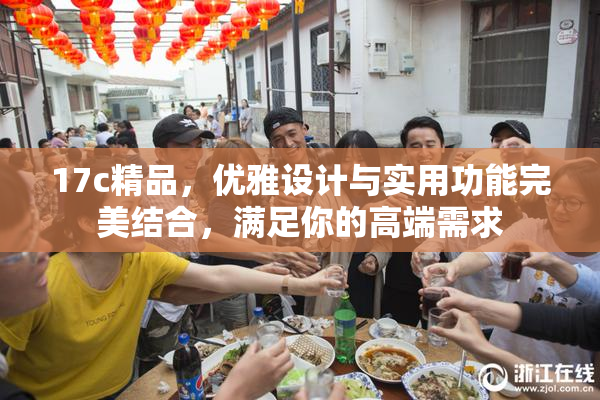 17c精品，优雅设计与实用功能完美结合，满足你的高端需求