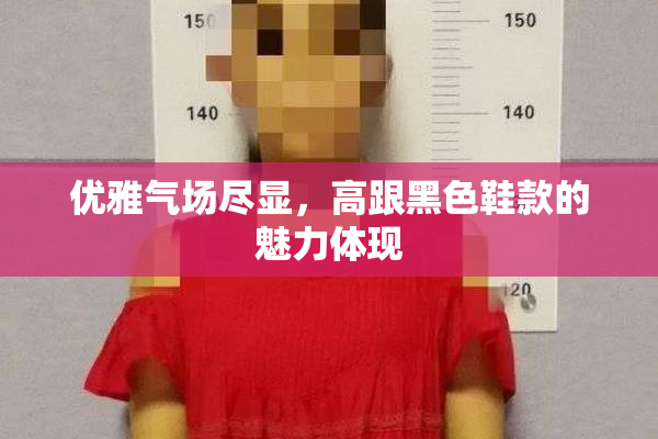 优雅气场尽显，高跟黑色鞋款的魅力体现