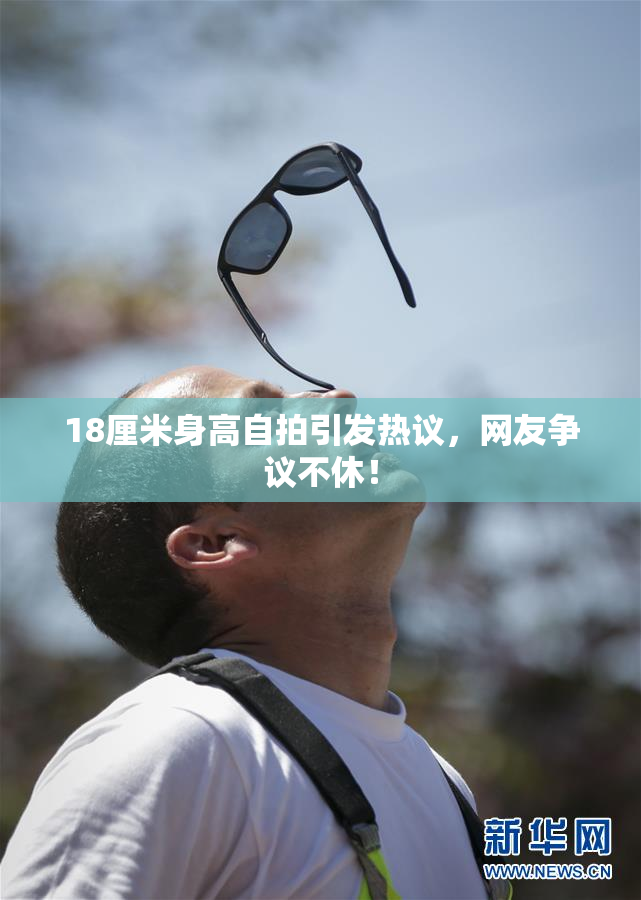 18厘米身高自拍引发热议，网友争议不休！