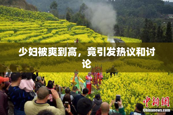 少妇被爽到高，竟引发热议和讨论