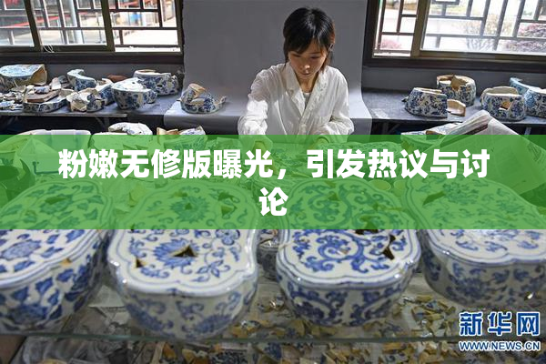 粉嫩无修版曝光，引发热议与讨论