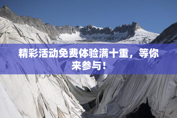 精彩活动免费体验满十重，等你来参与！