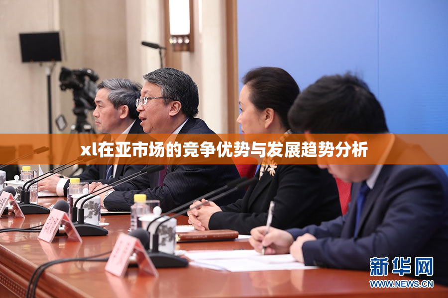 xl在亚市场的竞争优势与发展趋势分析