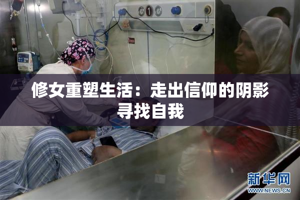 修女重塑生活：走出信仰的阴影寻找自我