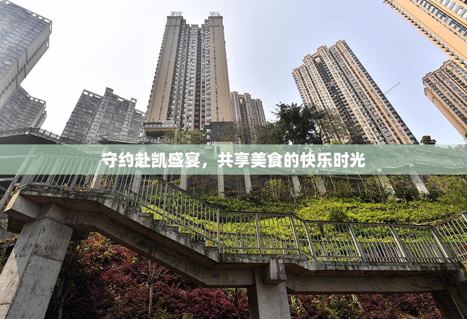 守约赴凯盛宴，共享美食的快乐时光