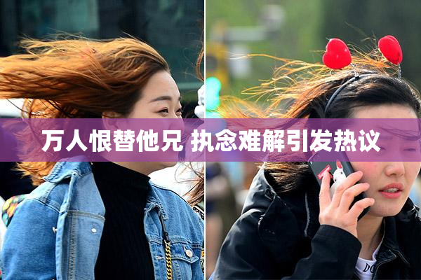 万人恨替他兄 执念难解引发热议