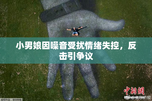 小男娘因噪音受扰情绪失控，反击引争议