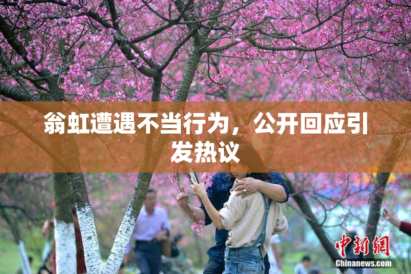 翁虹遭遇不当行为，公开回应引发热议