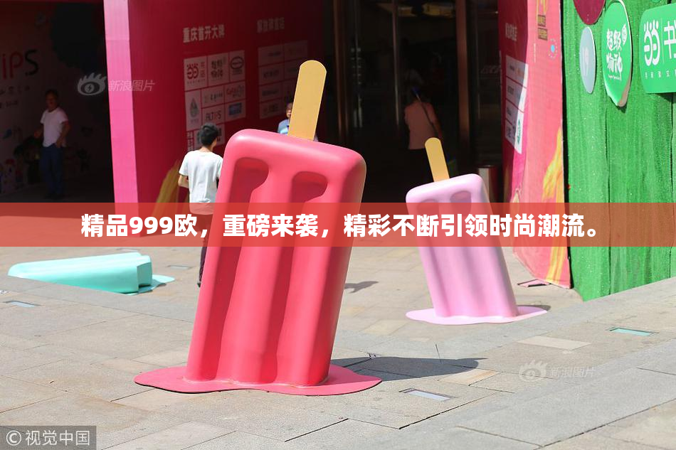 精品999欧，重磅来袭，精彩不断引领时尚潮流。