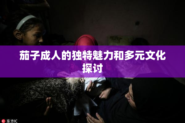 茄子成人的独特魅力和多元文化探讨