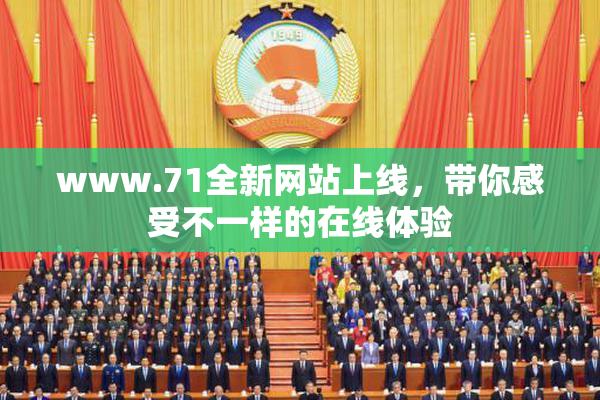 www.71全新网站上线，带你感受不一样的在线体验