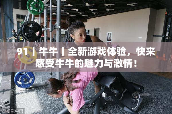 91丨牛牛丨全新游戏体验，快来感受牛牛的魅力与激情！