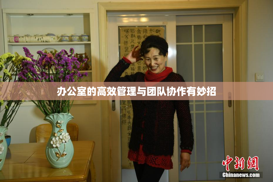 办公室的高效管理与团队协作有妙招