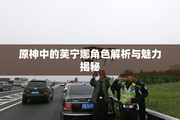 原神中的芙宁娜角色解析与魅力揭秘