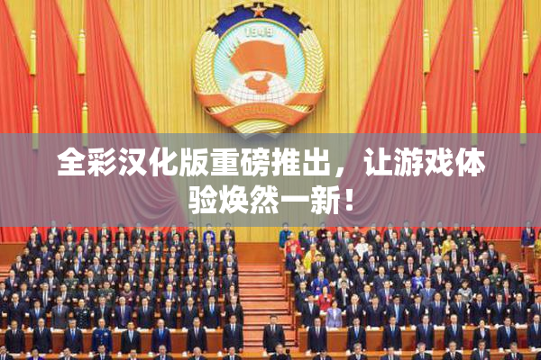 全彩汉化版重磅推出，让游戏体验焕然一新！