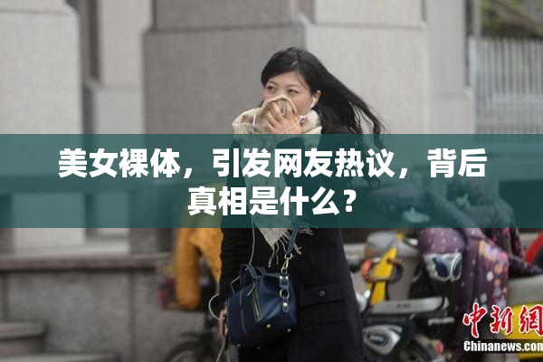 美女裸体，引发网友热议，背后真相是什么？