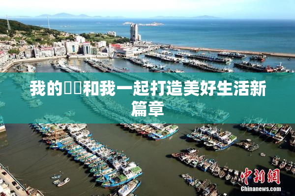 我的妺妺和我一起打造美好生活新篇章
