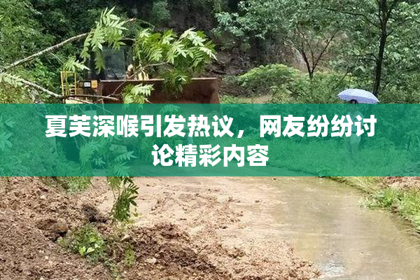 夏芙深喉引发热议，网友纷纷讨论精彩内容