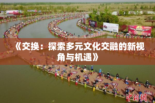 《交换：探索多元文化交融的新视角与机遇》