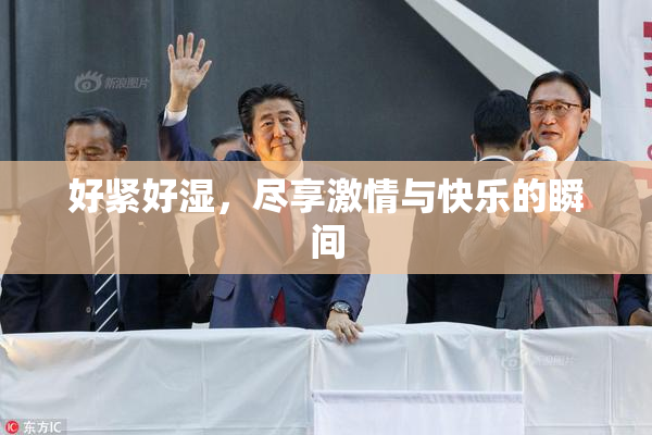 好紧好湿，尽享激情与快乐的瞬间
