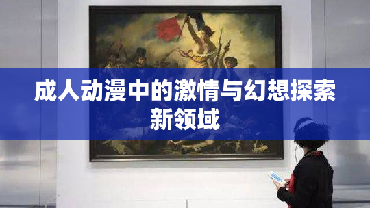 成人动漫中的激情与幻想探索新领域