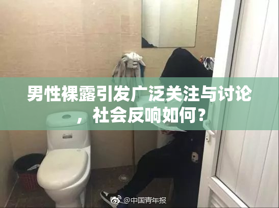 男性裸露引发广泛关注与讨论，社会反响如何？