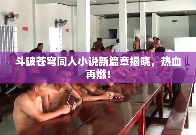 斗破苍穹同人小说新篇章揭晓，热血再燃！