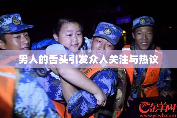 男人的舌头引发众人关注与热议
