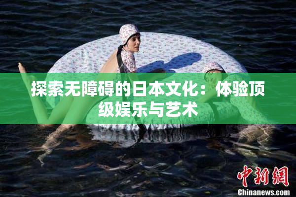 探索无障碍的日本文化：体验顶级娱乐与艺术